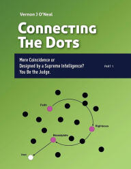 Title: Connecting The Dots: Mere Coincidence or Designed by a Supreme Intelligence? You be the judge., Author: Vernon J O'Neal