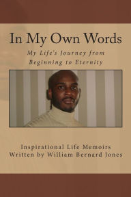 Title: In My Own Words - My Life's Journey from Beginning to Eternity: Inspirational Life Memoirs Written by William Bernard Jones, Author: Marietta Mills Jones