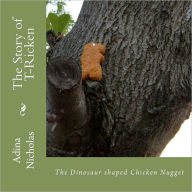 Title: The Story of T-Ricken: The Dinosaur shaped Chicken Nugget, Author: Adina Nicholas
