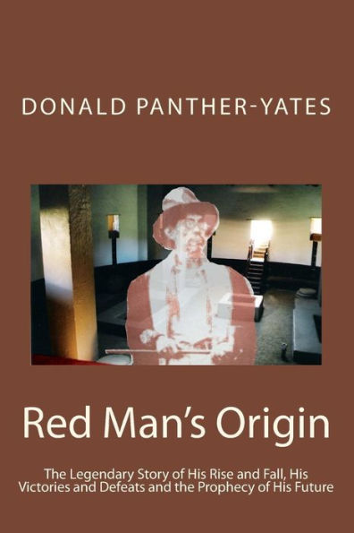 Red Man's Origin: The Legendary Story of His Rise and Fall, His Victories and Defeats and the Prophecy of His Future