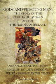 Title: Gods and Fighting Men: The Story Of The Tuatha De Danaan And Of The Fianna Of Ireland, Author: Lady Gregory