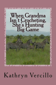 Title: When Grandma Isn't Crocheting, She's Hunting Big Game: (and 33 other stories of 2011's most awesome elderly ladies who crochet!), Author: Kathryn Vercillo