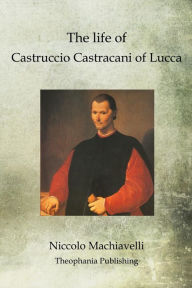 Title: The life of Castruccio Castracani of Lucca, Author: Niccolò Machiavelli