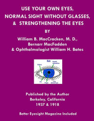 Title: Use Your Own Eyes, Normal Sight Without Glasses & Strengthening The Eyes: Better Eyesight Magazine by Ophthalmologist William H. Bates, Author: Bernarr Macfadden