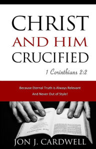 Title: Christ and Him Crucified, Author: Jon J Cardwell