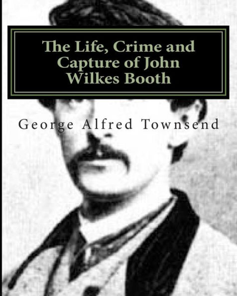 The Life, Crime and Capture of John Wilkes Booth