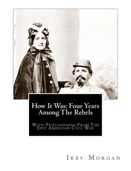 How It Was: Four Years Among The Rebels: With Photographs From The Epic American Civil War.