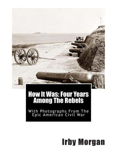 How It Was: Four Years Among The Rebels: With Photographs From The Epic American Civil War