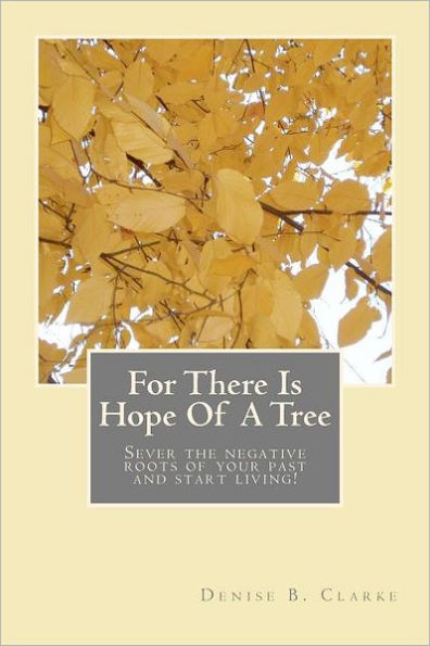 For There Is Hope Of A Tree: Sever the negative roots of your past and start living