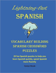 Title: Lightning Fast Spanish Vocabulary Building Spanish Crossword Puzzles: 20 Fun Spanish Puzzles to Help You Learn Spanish Quickly, Speak Spanish More Fluently, Author: Carolyn Woods