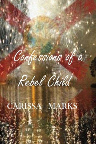 Title: Confessions of a Rebel Child, Author: Carissa Marks