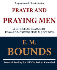 Title: Prayer and Praying Men: A Christian Classic by Edward McKendree (E. M.) Bounds, Author: E M Bounds