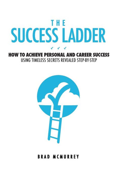 The Success Ladder: How to Achieve Personal and Career Using Timeless Secrets Revealed Step-by-Step