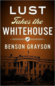 Title: Lust Takes The White House, Author: Benson Grayson