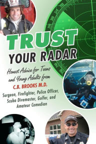 Title: Trust Your Radar: Honest Advice For Teens and Young Adults from a Surgeon, Firefighter, Police Officer, Scuba Divemaster, Golfer, and Amateur Comedian, Author: C B Brooks M D