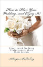 How to Plan Your Wedding...and Enjoy It!: Experienced Wedding Professionals Share Their Secrets