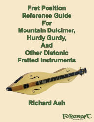 Title: Fret Position Reference Guide For Mountain Dulcimer, Hurdy Gurdy, And Other Diatonic Fretted Instruments, Author: Richard A Ash