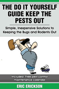 Title: The Do It Yourself Guide Keep the Pests Out: Simple, Inexpensive Solutions to Keeping the Bugs and Rodents Out of Your Home, Author: Eric Erickson