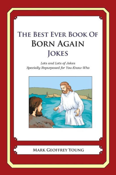 The Best Ever Book of Born Again Christian Jokes: Lots and Lots of Jokes Specially Repurposed for You-Know-Who