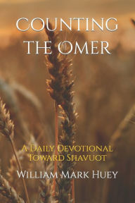 Title: Counting the Omer: A Daily Devotional Toward Shavuot, Author: William Mark Huey