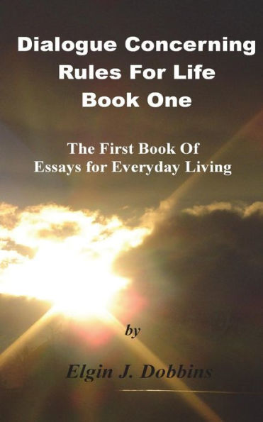 Dialogue Concerning Rules For Life - Book One: The First Book of Essays for Everyday Living