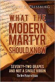 Title: What the Modern Martyr Should Know: Seventy-Two Grapes and Not a Single Virgin: The New Picture of Islam, Author: Norbert G Pressburg