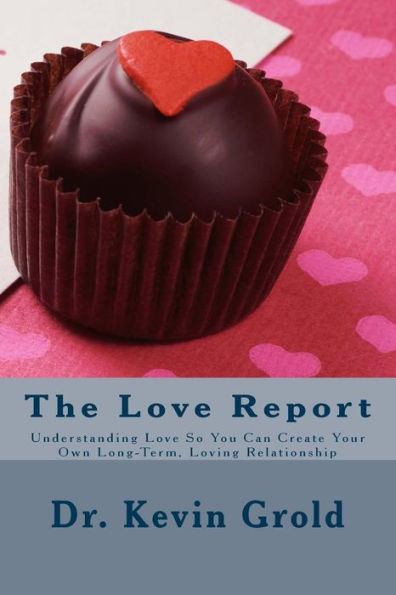 The Love Report: Understanding Love So You Can Create Your Own Long-Term, Loving Relationship