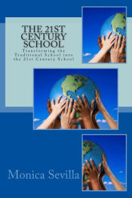 Title: The 21st Century School: Transforming the Traditional School into the 21st Century School, Author: Monica Sevilla