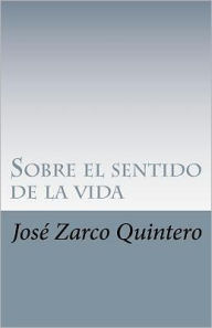 Title: Sobre el sentido de la vida, Author: Jose Gustavo Zarco Quintero