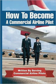 Title: How To Become A Commercial Airline Pilot: Written By Serving Commercial Airline Pilots, Author: Jason Cohen