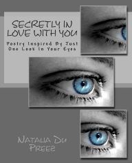 Title: Secretly In Love With You: Poetry Inspired By Just One Look In Your Eyes, Author: Natalia Du Preez