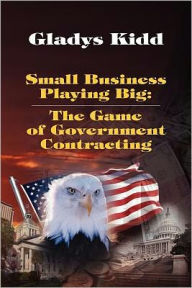 Title: Small Business Playing Big: The Game of Government Contracting, Author: Gladys Kidd