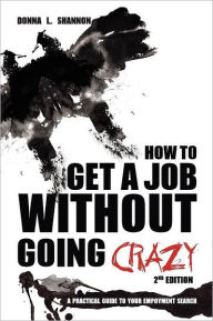 Title: How to Get a Job Without Going Crazy: 2nd Edition: A Practical Guide to Your Employment Search, Author: Donna L. Shannon