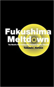 Title: Fukushima Meltdown: The World's First Earthquake-Tsunami-Nuclear Disaster, Author: Takashi Hirose