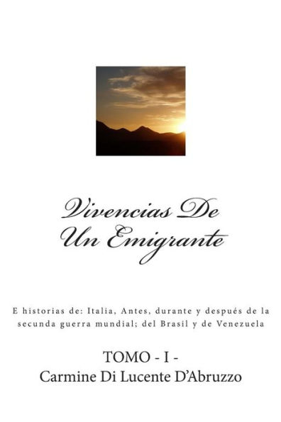 Vivencias De Un Emigrante: E historias de: Italia, Antes, durante y después de la secunda guerra mundial; del Brasil y de Venezuela