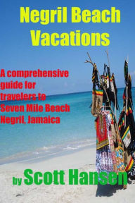 Title: Negril Beach Vacations: A comprehensive guide for travlers to Seven Mile Beach Negril, Jamaica, Author: Scott Hansen