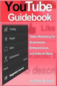 Title: YouTube Guidebook: Video Marketing for Businesses, Entrepreurs, and Internet Stars (2012 Version), Author: Marc Bullard