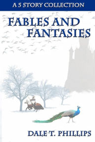 Title: Fables and Fantasies: A 5 Story Collection, Author: Dale T. Phillips