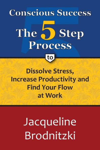 Conscious Success: The 5-Step Process To Dissolve Stress, Increase Productivity and Find Your Flow at Work