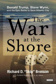 Title: The War at the Shore: Donald Trump, Steve Wynn, and the Epic War to Save Atlantic City, Author: Richard D. Bronson