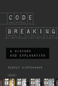 Title: Code Breaking: A History and Explanation, Author: Rudolph Kippenhahn