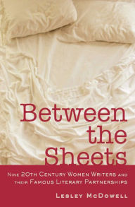 Title: Between the Sheets: Nine 20th Century Women Writers and Their Famous Literary Partnerships, Author: Lesley McDowell