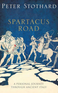 Title: The Spartacus Road: A Personal Journey Through Ancient Italy, Author: Peter Stothard