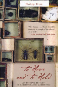 Title: To Have and to Hold: An Intimate History Of Collectors and Collecting, Author: Philipp Blom