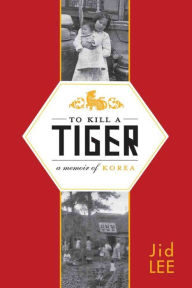 Title: To Kill a Tiger: A Memoir of Korea, Author: Jid Lee