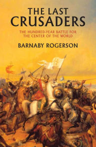 Title: The Last Crusaders: East, West, and the Battle for the Center of the World, Author: Barnaby Rogerson