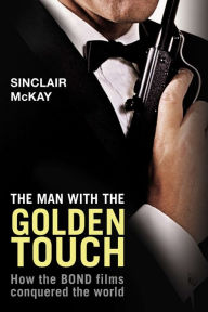 Title: The Man with the Golden Touch: How The Bond Films Conquered the World, Author: Sinclair McKay