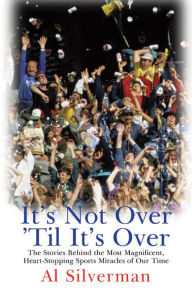 Title: It's Not Over 'Til It's Over: The Stories Behind Most Magnificent Heart-Stopping Sports Miracles of Our Time, Author: Al Silverman