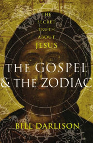 Title: The Gospel & the Zodiac: The Secret Truth About Jesus, Author: Bill Darlison