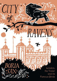 Title: City of Ravens: London, the Tower and its Famous Birds, Author: Boria Sax